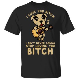 I Love You Bitch I Ain’t Never Gonna Stop Loving You Bitch T-Shirts I Love You Bitch I Ain’t Never Gonna Stop Loving You Bitch T-Shirts