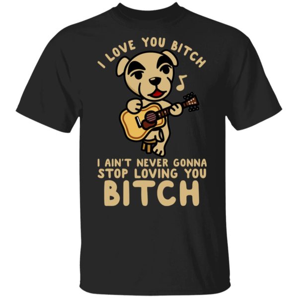 I Love You Bitch I Ain’t Never Gonna Stop Loving You Bitch T-Shirts