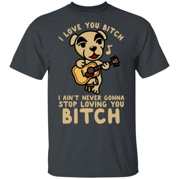 I Love You Bitch I Ain’t Never Gonna Stop Loving You Bitch T-Shirts