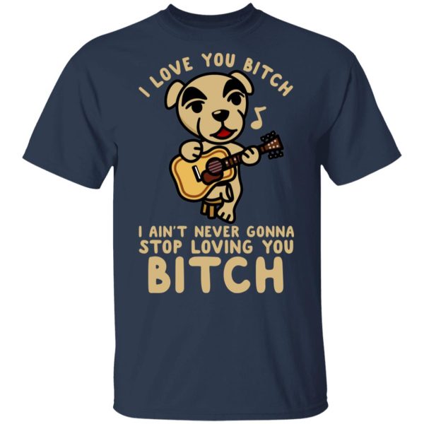 I Love You Bitch I Ain’t Never Gonna Stop Loving You Bitch T-Shirts