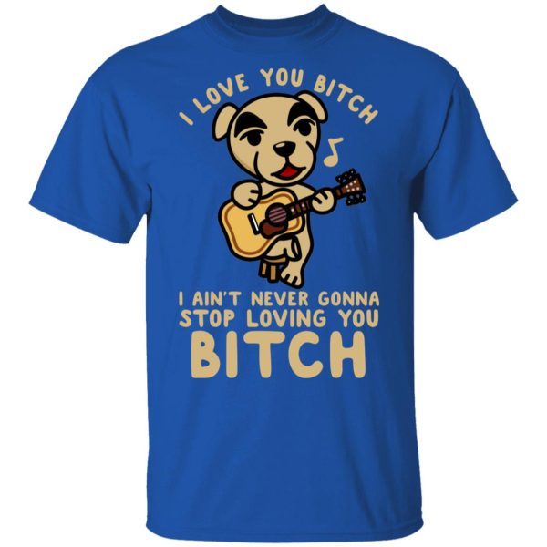 I Love You Bitch I Ain’t Never Gonna Stop Loving You Bitch T-Shirts