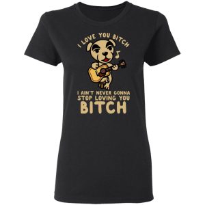 I Love You Bitch I Ain't Never Gonna Stop Loving You Bitch T-Shirts 4 I Love You Bitch I Aint Never Gonna Stop Loving You Bitch T Shirts 13