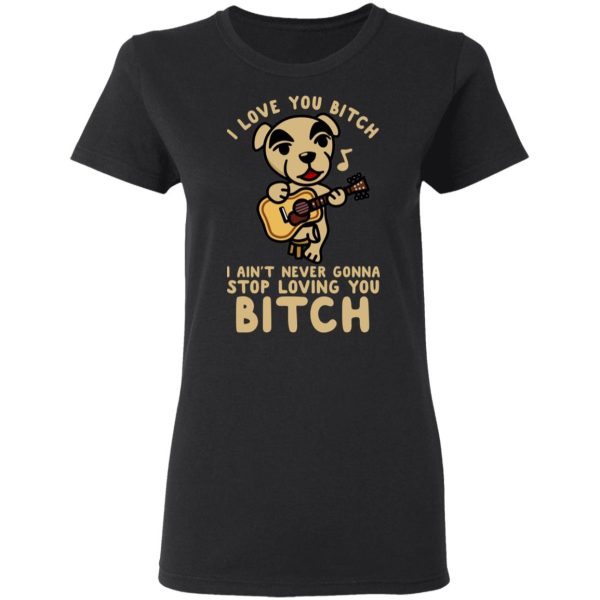 I Love You Bitch I Ain’t Never Gonna Stop Loving You Bitch T-Shirts