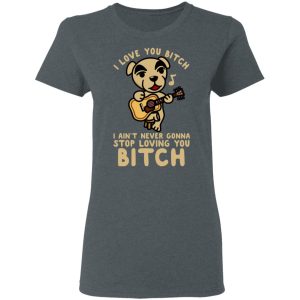 I Love You Bitch I Ain't Never Gonna Stop Loving You Bitch T-Shirts 5 I Love You Bitch I Aint Never Gonna Stop Loving You Bitch T Shirts 2