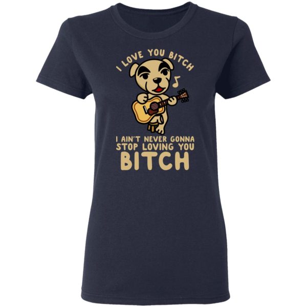 I Love You Bitch I Ain’t Never Gonna Stop Loving You Bitch T-Shirts