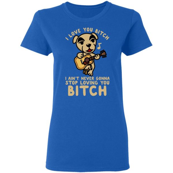 I Love You Bitch I Ain’t Never Gonna Stop Loving You Bitch T-Shirts