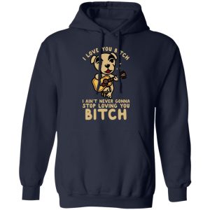 I Love You Bitch I Ain't Never Gonna Stop Loving You Bitch T-Shirts 10 I Love You Bitch I Aint Never Gonna Stop Loving You Bitch T Shirts 7