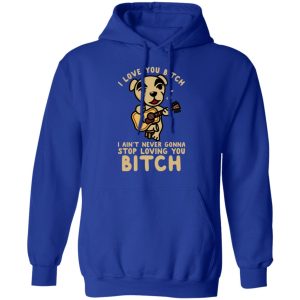 I Love You Bitch I Ain't Never Gonna Stop Loving You Bitch T-Shirts 12 I Love You Bitch I Aint Never Gonna Stop Loving You Bitch T Shirts 9