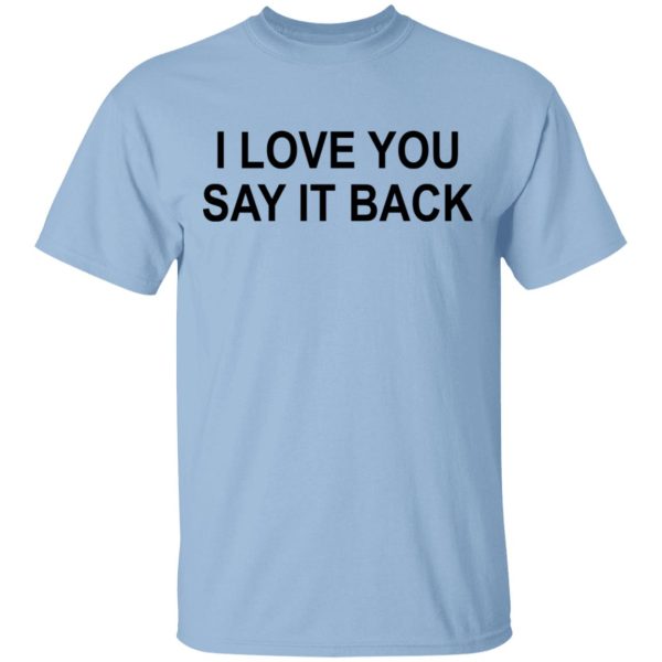 I Love You Say It Back T-Shirts