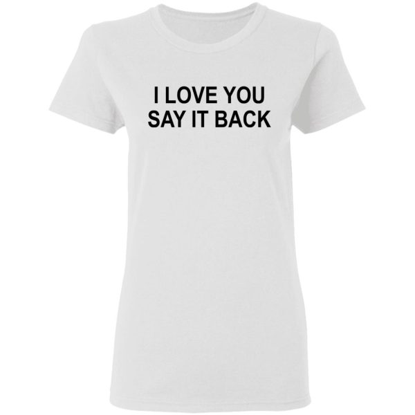 I Love You Say It Back T-Shirts