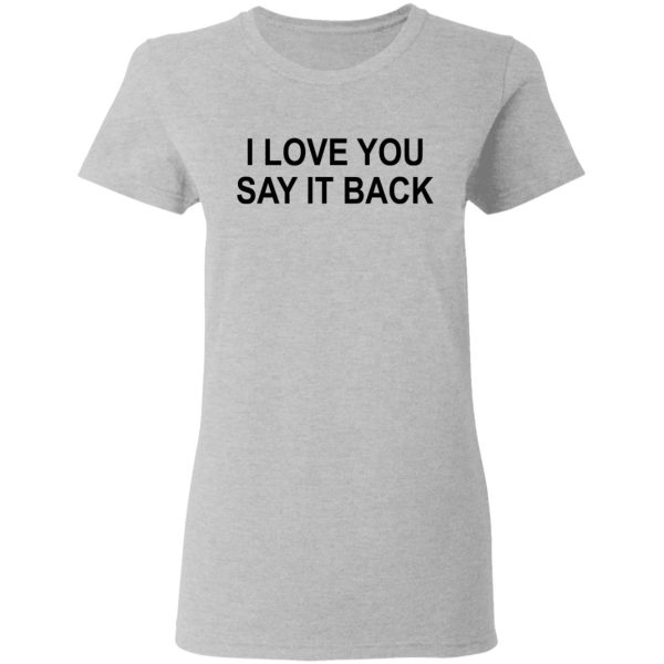 I Love You Say It Back T-Shirts