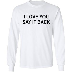 I Love You Say It Back T-Shirts 5 I Love You Say It Back T Shirts 3