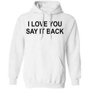 I Love You Say It Back T-Shirts 8 I Love You Say It Back T Shirts 6