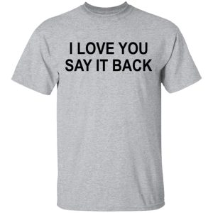 I Love You Say It Back T-Shirts 11 I Love You Say It Back T Shirts 9