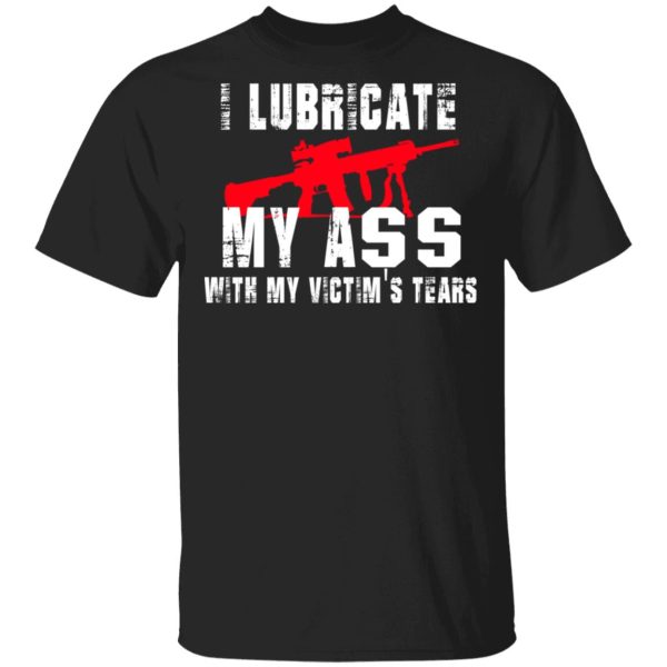 I Lubricate My Ass With My Victim’s Tears T-Shirts, Hoodies, Sweatshirt