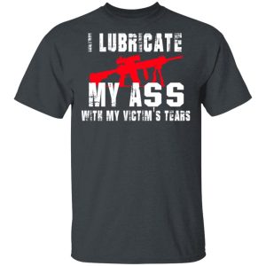 I Lubricate My Ass With My Victim’s Tears T-Shirts, Hoodies, Sweatshirt 1 I Lubricate My Ass With My Victim's Tears T Shirts Hoodies Sweatshirt 10