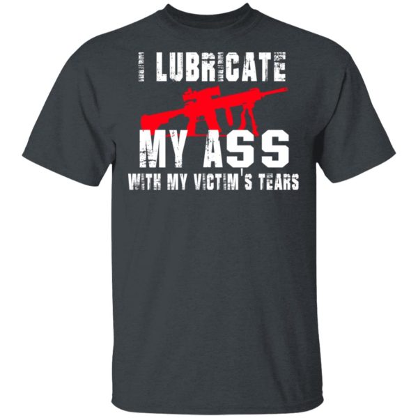 I Lubricate My Ass With My Victim’s Tears T-Shirts, Hoodies, Sweatshirt