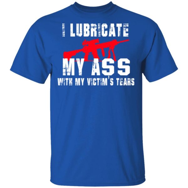 I Lubricate My Ass With My Victim’s Tears T-Shirts, Hoodies, Sweatshirt