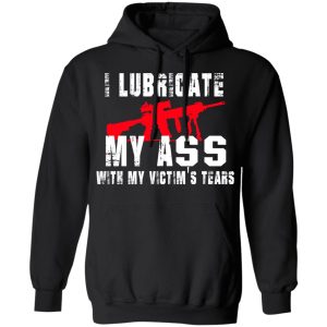 I Lubricate My Ass With My Victim’s Tears T-Shirts, Hoodies, Sweatshirt 9 I Lubricate My Ass With My Victim's Tears T Shirts Hoodies Sweatshirt 6