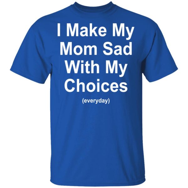 I Make My Mom Sad With My Choices Everyday T-Shirts, Hoodies, Sweater