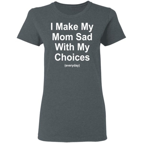 I Make My Mom Sad With My Choices Everyday T-Shirts, Hoodies, Sweater