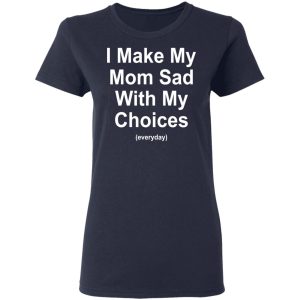 I Make My Mom Sad With My Choices Everyday T-Shirts, Hoodies, Sweater 6 I Make My Mom Sad With My Choices Everyday T Shirts Hoodies Sweater 3
