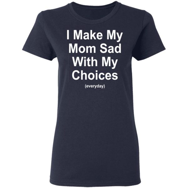 I Make My Mom Sad With My Choices Everyday T-Shirts, Hoodies, Sweater