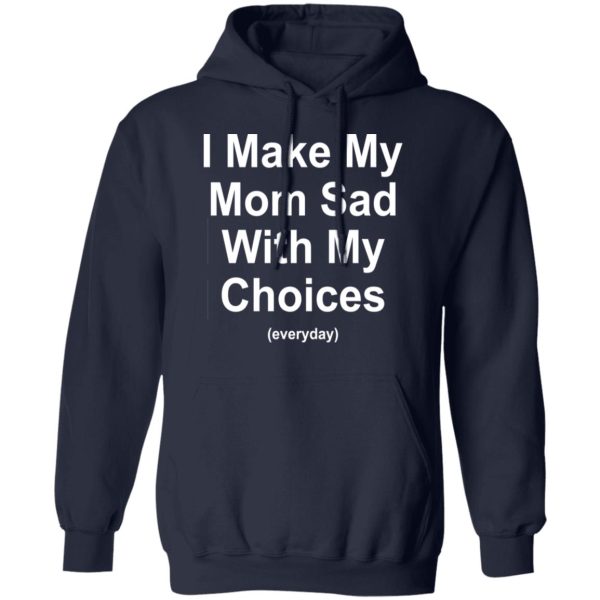 I Make My Mom Sad With My Choices Everyday T-Shirts, Hoodies, Sweater