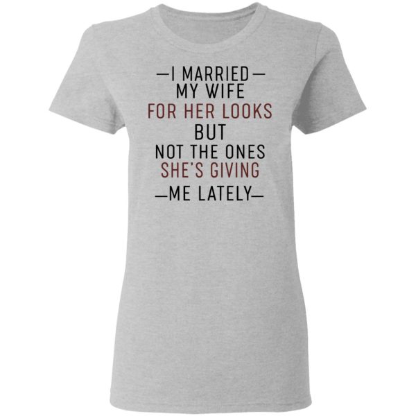 I Married My Wife For Her Looks But Not The Ones She’s Giving Me Lately Shirt