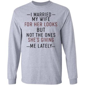 I Married My Wife For Her Looks But Not The Ones Shes Giving Me Lately Shirt 2