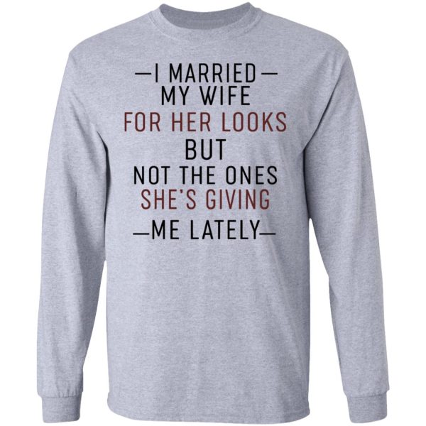 I Married My Wife For Her Looks But Not The Ones She’s Giving Me Lately Shirt