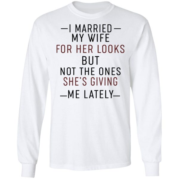 I Married My Wife For Her Looks But Not The Ones She’s Giving Me Lately Shirt