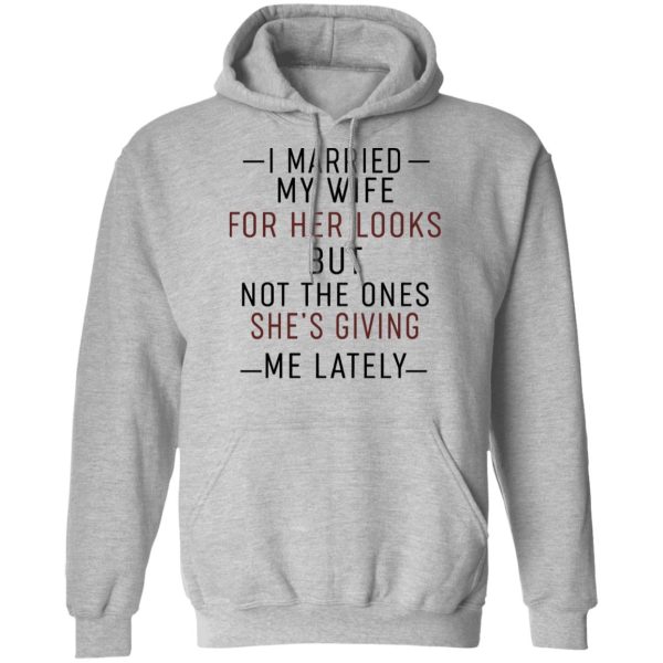 I Married My Wife For Her Looks But Not The Ones She’s Giving Me Lately Shirt