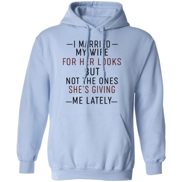 I Married My Wife For Her Looks But Not The Ones She’s Giving Me Lately Shirt