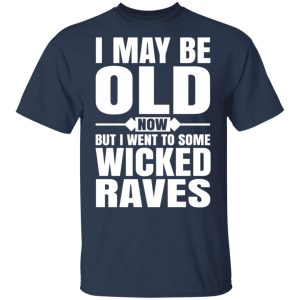 I May Be Old Now But I Went To Some Wicked Raves T Shirts 11