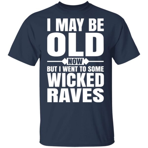 I May Be Old Now But I Went To Some Wicked Raves T-Shirts