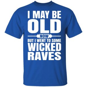 I May Be Old Now But I Went To Some Wicked Raves T Shirts 12