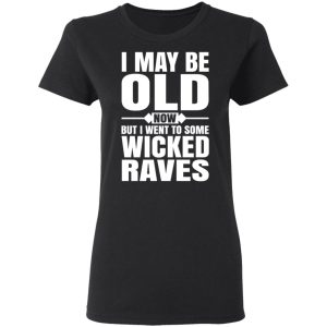 I May Be Old Now But I Went To Some Wicked Raves T Shirts 13
