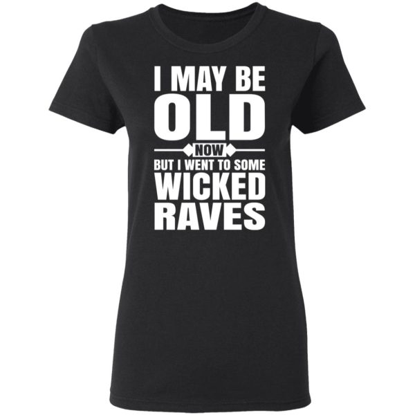 I May Be Old Now But I Went To Some Wicked Raves T-Shirts