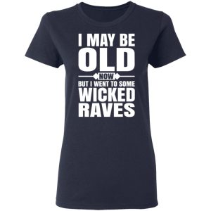 I May Be Old Now But I Went To Some Wicked Raves T Shirts 3