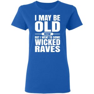 I May Be Old Now But I Went To Some Wicked Raves T Shirts 4