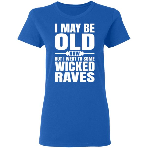 I May Be Old Now But I Went To Some Wicked Raves T-Shirts