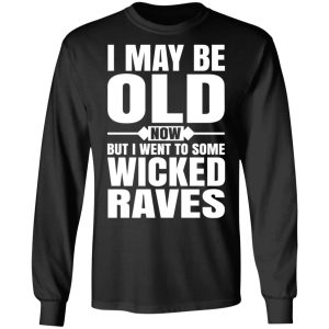 I May Be Old Now But I Went To Some Wicked Raves T Shirts 5