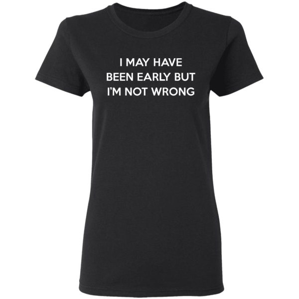 I May Have Been Early But I’m Not Wrong T-Shirts, Hoodies, Sweatshirt