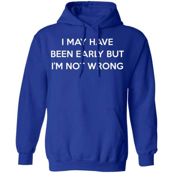 I May Have Been Early But I’m Not Wrong T-Shirts, Hoodies, Sweatshirt