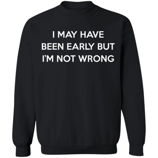 I May Have Been Early But I’m Not Wrong T-Shirts, Hoodies, Sweatshirt