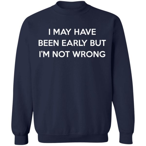 I May Have Been Early But I’m Not Wrong T-Shirts, Hoodies, Sweatshirt