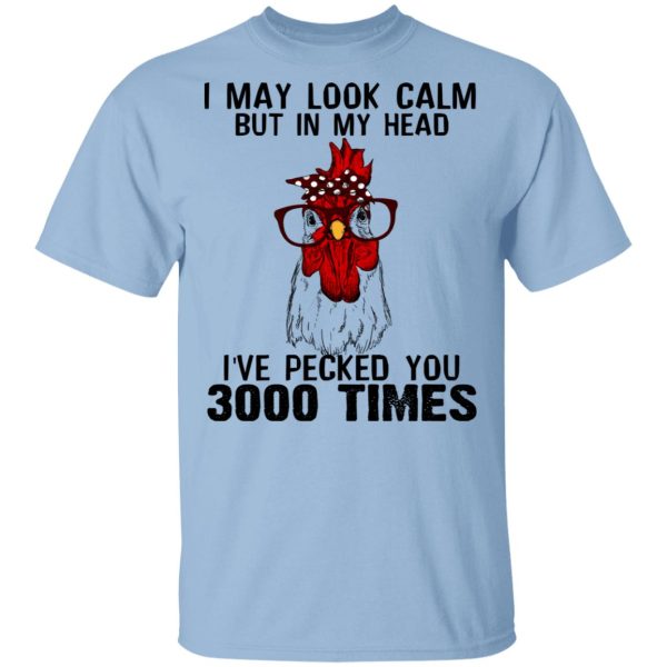 I May Look Calm But In My Head I’ve Pecked You 3000 Times Chicken Shirt