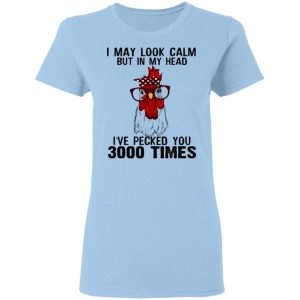 I May Look Calm But In My Head I’ve Pecked You 3000 Times Chicken Shirt I May Look Calm But In My Head I’ve Pecked You 3000 Times Chicken Shirt