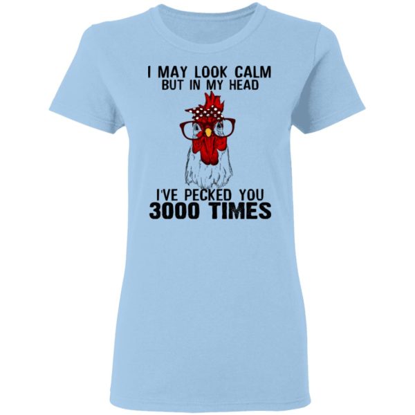 I May Look Calm But In My Head I’ve Pecked You 3000 Times Chicken Shirt